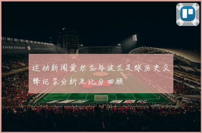 运动新闻爱尔兰与波兰足球历史交锋记录分析及比分回顾